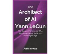The Architect of AI: Yann LeCun: The Story of the Scientist Who Pioneered Neural Networks in the Digital Age (The Architects of Artificial intelligence Biographies)