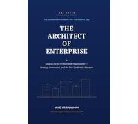 The Architect of Enterprise: Leading the AI-Orchestrated Organization - Strategy, Governance, and the New Leadership Mandate: 1