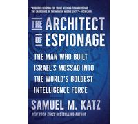 The Architect of Espionage: The Man Who Built Israel's Mossad into the World's Boldest Intelligence Force