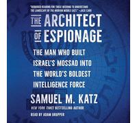 The Architect of Espionage: The Man Who Built Israel's Mossad Into the World's Boldest Intelligence Force