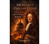 The Architect of Fire and Stone: A Life of Sir Christopher Wren and the Rebuilding of London