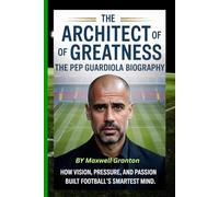 THE ARCHITECT OF GREATNESS: THE PEP GUARDIOLA BIOGRAPHY: How Vision, Pressure, and Passion Built Football’s Smartest Mind