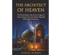The Architect of Heaven: The Extraordinary Life and Lost Legacy of Nasir al-Din al-Tusi, the Muslim Polymath Who Inspired Copernicus