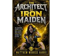 The Architect of Iron Maiden Biography: The Inspiring Journey of the Bass Legend Who Shaped Heavy Metal History and Culture