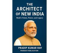 The Architect of New India (Modi's Vision, Power, and Legacy )