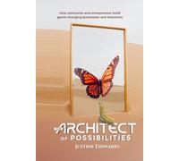 The Architect of Possibilities: How Visionaries and Entrepreneurs Build Game-Changing Businesses and Industries