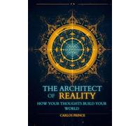 THE ARCHITECT OF REALITY: HOW YOUR THOUGHTS BUILD YOUR WORLD