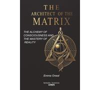 The Architect of the Matrix: The Alchemy of Consciousness and the Mastery of Reality