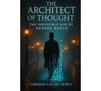 The Architect of Thought: The Impossible Rise of George Boole