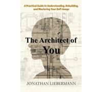 The Architect of You: A Practical Guide to Understanding, Rebuilding, and Mastering Your Self-Image