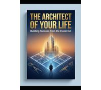The Architect Of Your Life : Building Success from the Inside Out