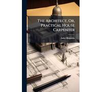 The Architect, Or, Practical House Carpenter