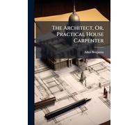 The Architect, Or, Practical House Carpenter