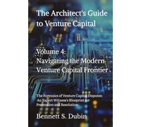 The Architect's Guide to Venture Capital - Volume 4: Navigating the Modern Venture Capital Frontier: The Forensics of Venture Capital Disputes: An ... Blueprint for Prevention and Resolution