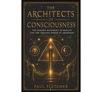 THE ARCHITECTS OF CONSCIOUSNESS: The Hidden Blue Print of Reality and The Creative Power of Awareness (Explorations of Consciousness)