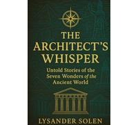 The Architect's Whisper: Untold Stories of the Seven Wonders of the Ancient World: 1 (Untold Stories of the Wonders of the World)