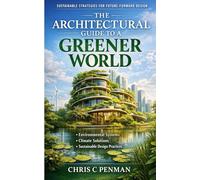 The Architectural Guide to a Greener World: Implementing Sustainable Systems, Enhancing Energy Efficiency, Aligning with Global Standards