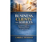 The Architectural guide to Business, Clients and Services: Blueprint to Business Mastery: Simplify Compliance, Elevate Practice, Dominate Your Market