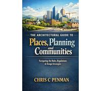 The Architectural guide to Places, Planning and Communities: Blueprint Mastery: Navigate Planning, Shape Communities, Build Legacy