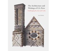 The Architecture and Writings of E.S. Prior: Challenging the Arts and Crafts (Architectural History of the British Isles)