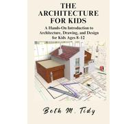 THE ARCHITECTURE FOR KIDS: A Hands-On Introduction to Architecture, Drawing, and Design for Kids Ages 8-12
