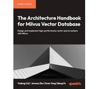 The Architecture Handbook for Milvus Vector Database: Design and implement high-performance vector search systems with Milvus