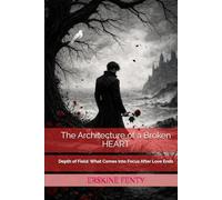 The Architecture of a Broken Heart: Depth of Field: What Comes Into Focus After Love Ends