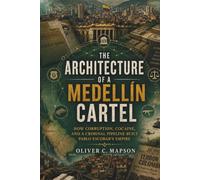 The Architecture of a Medellín Cartel: How Corruption, Cocaine, and a Criminal Pipeline Built Pablo Escobar's Empire (Lives and Legacies Through Time)