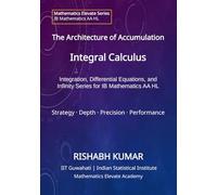 The Architecture of Accumulation: Integral Calculus: Accumulation, Differential Equations, and Infinite Series for IB Mathematics AA HL (Mathematics Elevate Series: IB Mathematics AA HL)