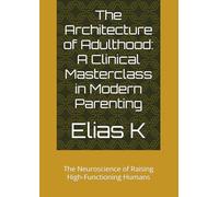 The Architecture of Adulthood: A Clinical Masterclass in Modern Parenting: The Neuroscience of Raising High-Functioning Humans