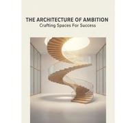 THE ARCHITECTURE OF AMBITION Crafting Spaces For Success