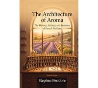 The Architecture of Aroma: The History, Artistry, and Business of French Perfume