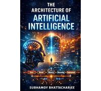 THE ARCHITECTURE OF ARTIFICIAL INTELLIGENCE: A Comprehensive Foundation for Understanding and Building Artificial Intelligence Systems
