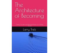 The Architecture of Becoming: Clarity, Growth and Personal Power in a Noisy World