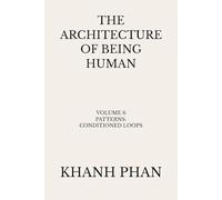 The Architecture of Being Human: Volume 6 Patterns: Conditioned Loops (The Architecture of Being Human (15-Book Series))
