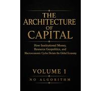 The Architecture of Capital: How Institutional Money, Resource Geopolitics, and Macroeconomic Cycles Dictate the Global Economy: 1