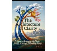 The Architecture of Clarity A Narrative Framework to Master English Grammar Without the Stress: (How to Build Sentences That Connect, Persuade, and Endure) (Hard Life Problems Worth Solving)