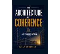 THE ARCHITECTURE OF COHERENCE: Stop Forcing. Start Aligning. Build the Life You Were Designed to Lead.
