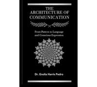 The Architecture of Communication: From Pattern to Language and Conscious Expression (Architecture of Human Coherence)