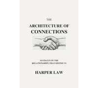 The ARCHITECTURE of CONNECTION: EIGHTEEN ESSAYS ON THE RELATIONSHIPS THAT SHAPE US