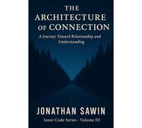 THE ARCHITECTURE OF CONNECTION: The Blueprint for Human Bonds, Emotional Safety & Lasting Intimacy