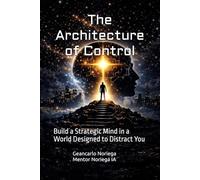 The Architecture of Control: Build a Strategic Mind in a World Designed to Distract You