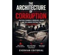The Architecture of Corruption: Political Scandals, Cover-Ups, Fraud, and the Hidden Systems That Protect Power