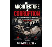 The Architecture of Corruption: Political Scandals, Cover-Ups, Fraud, and the Hidden Systems That Protect Power