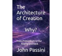 The Architecture of Creation: Why? From Primordium to Our Reality and back