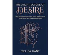 THE ARCHITECTURE OF DESIRE: Why Smart Women Starve in an Era of Abundance (And How to Hack the Biological Code)