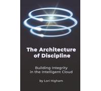 The Architecture of Discipline: Building Integrity in the Intelligent Cloud (Cloud Disciplines)