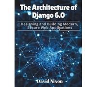 The Architecture of Django 6.0: Designing and Building Modern, Secure Web Applications (Futuristic Engineering and Programming guide books)