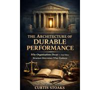 The Architecture of Durable Performance: Why Organizations Decay - and How Leadership Structure, Incentives, and Authority Determine Long-Term Performance (The Durable Performance Doctrine Series)