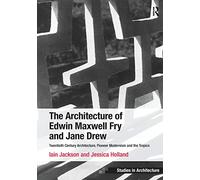 The Architecture of Edwin Maxwell Fry and Jane Drew: Twentieth Century Architecture, Pioneer Modernism and the Tropics (Ashgate Studies in Architecture)
